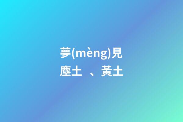 夢(mèng)見塵土、黃土